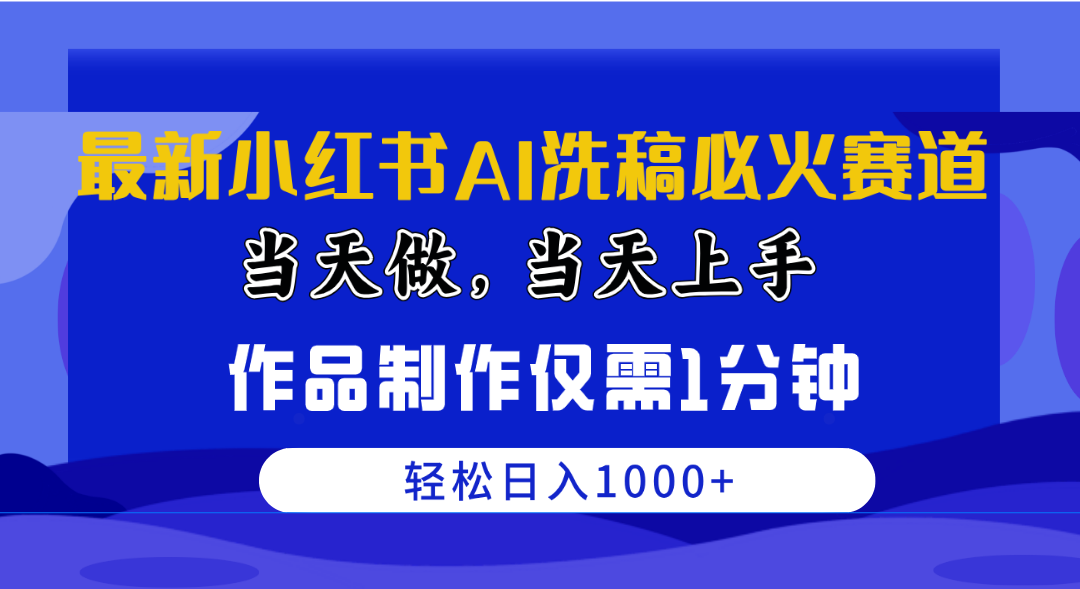 （10233期）最新小红书AI洗稿必火赛道，当天做当天上手 作品制作仅需1分钟，日入1000+-优优云网创