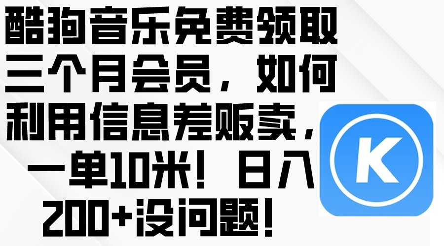 （10236期）酷狗音乐免费领取三个月会员，利用信息差贩卖，一单10米！日入200+没问题-优优云网创