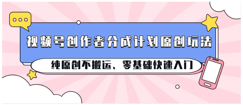 视频号创作者分成计划原创玩法；纯原创不搬运、零基础快速入门-优优云网创