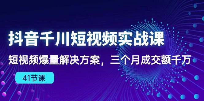 （10246期）抖音千川短视频实战课：短视频爆量解决方案，三个月成交额千万（41节课）-优优云网创