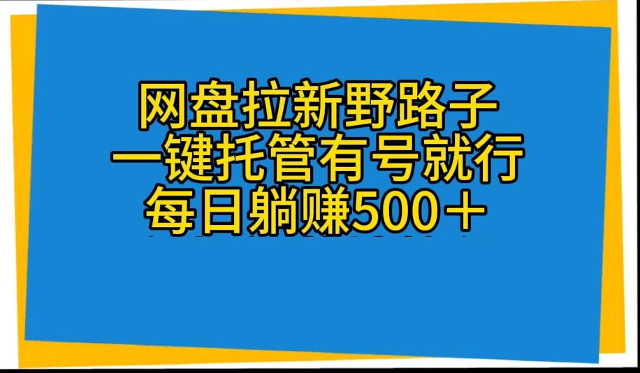 （10468期）网盘拉新野路子，一键托管有号就行，全自动代发视频，每日躺赚500＋-优优云网创